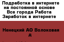 Подработка в интернете на постоянной основе - Все города Работа » Заработок в интернете   . Ненецкий АО,Волоковая д.